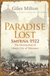 Paradise Lost: Smyrna 1922, The Destruction Of Islam's City Of Tolerance - Giles Milton