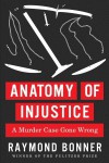 Anatomy of Injustice: A Murder Case Gone Wrong - Raymond Bonner