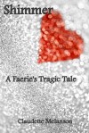Shimmer:  A Faerie's Tragic Tale - Claudette Melanson