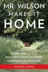 Mr. Wilson Makes It Home: How One Little Dog Brought Us Hope, Happiness & Closure - Michael Morse