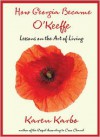 How Georgia Became O'Keeffe: Lessons on the Art of Living - Karen Karbo