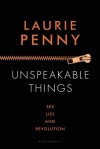 Unspeakable Things: Sex, Lies and Revolution - Laurie Penny