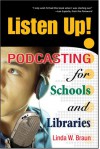 Listen Up!: Podcasting for Schools and Libraries - Linda W. Braun