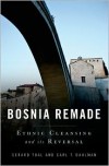 Bosnia Remade: Ethnic Cleansing and its Reversal - Gerard Toal, Carl T. Dahlman