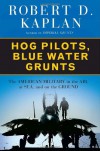 Hog Pilots, Blue Water Grunts: The American Military in the Air, at Sea, and on the Ground - Robert D. Kaplan