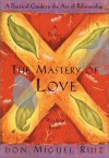The Mastery of Love: A Practical Guide to the Art of Relationship --Toltec Wisdom Book - Miguel Ruiz