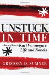Unstuck in Time: A Journey Through Kurt Vonnegut's Life and Novels - Gregory D. Sumner