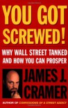 You Got Screwed!: Why Wall Street Tanked and How You Can Prosper - James J. Cramer