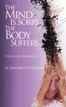 The Mind Is Sorry the Body Suffers: Collected Poems and Drawings by Jerome Peterson - Jerome Peterson