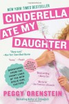 Cinderella Ate My Daughter: Dispatches from the Front Lines of the New Girlie-Girl Culture - Peggy Orenstein