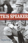 Tris Speaker: The Rough-and-Tumble Life of a Baseball Legend - Timothy M. Gay