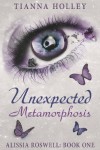 Unexpected Metamorphosis (Alissia Roswell:  Book One) - Tianna Holley