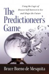 The Predictioneer's Game: Using the Logic of Brazen Self-Interest to See and Shape the Future - Bruce Bueno De Mesquita