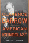 Clarence Darrow: American Iconoclast - Andrew E. Kersten, Andrew E. Kersten