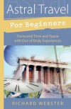 Astral Travel for Beginners: Transcend Time and Space with Out-of-Body Experiences (For Beginners (Llewellyn's)) - Richard Webster