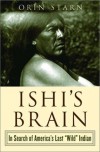 Ishi's Brain: In Search of America's Last "Wild" Indian - Orin Starn