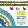 150 Knitted Trims: Designs for Beautiful Decorative Edgings, from Beaded Braids to Cables, Bobbles, and Fringes - Lesley Stanfield