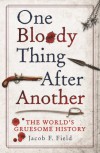 One Bloody Thing After Another: The World's Gruesome History - Jacob F. Field