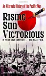 Rising Sun Victorious: An Alternate History of the Pacific War - Peter G. Tsouras