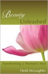 Beauty Unleashed: Transforming a Woman's Soul - Heidi McLaughlin