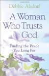 A Woman Who Trusts God: Finding the Peace You Long For - Debbie Alsdorf