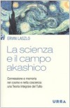 La scienza e il campo akashico. Connessione e memoria nel cosmo e nella coscienza: una teoria integrale del tutto - Ervin Laszlo