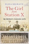 Girl from Station X: My Mother's Unknown Life - Elisa Segrave