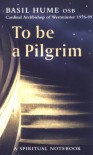 To Be a Pilgrim : A Spiritual Notebook - Basil Hume;Basil Hume