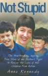 Not Stupid: The Story of One Mother's Fight to Rescue the Lives of Her Children from Autism - Anna Kennedy, Ivan Sage