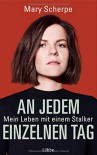 An jedem einzelnen Tag: Mein Leben mit einem Stalker - Mary Scherpe