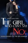 The Girl Who Can't Say No: Surrendered To The Billionaire (Part Two) (A BDSM Erotic Romance Novelette) - Ashley Spector