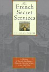 The French Secret Services: From the Dreyfus Affair to the Gulf War - Douglas Porch