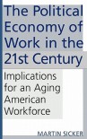 The Political Economy of Work in the 21st Century: Implications for an Aging American Workforce - Martin Sicker