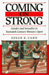 Coming on Strong: Gender and Sexuality in Twentieth-Century Women's Sports - Susan K. Cahn