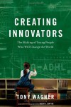 Creating Innovators: The Making of Young People Who Will Change the World - Tony Wagner