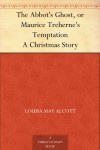 The Abbot's Ghost, or Maurice Treherne's Temptation A Christmas Story - Louisa May Alcott