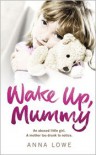 Wake Up, Mummy: An Abused Little Girl. A Mother Too Drunk to Noctice. - Anna Lowe