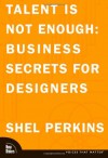 Talent Is Not Enough: Business Secrets for Designers - Shel Perkins