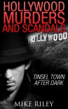 Hollywood Murders and Scandals: Tinsel Town After Dark: True Crimes and Scandals From 1900 to Today - Mike Riley