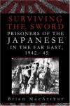 Surviving the Sword: Prisoners of the Japanese in the Far East, 1942-45 - Brian MacArthur