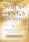 Then Sings My Soul: 150 of the World's Greatest Hymn Stories - Robert J. Morgan
