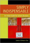 Simply Indispensable: An Action Guide for School Librarians - Janice Gilmore-see