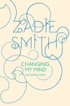 Changing My Mind: Occasional Essays - Zadie Smith