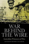 War Behind The Wire: Australian Prisoners Of War - Michael Caulfield