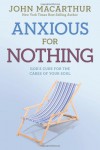 Anxious for Nothing: God's Cure for the Cares of Your Soul - John F. MacArthur Jr.