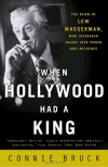 When Hollywood Had a King: The Reign of Lew Wasserman, Who Leveraged Talent into Power and Influence - Connie Bruck