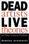 Dead Artists, Live Theories, and Other Cultural Problems - Stanley Aronowitz