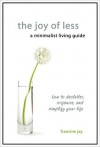 The Joy of Less, A Minimalist Living Guide: How to Declutter, Organize, and Simplify Your Life - Francine Jay