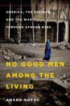 No Good Men Among the Living: America, the Taliban, and the War through Afghan Eyes - Anand Gopal