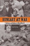 Hungary at War: Civilians and Soldiers in World War II - Cecil D. Eby